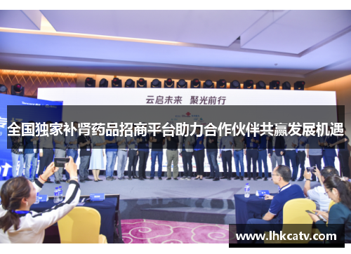 全国独家补肾药品招商平台助力合作伙伴共赢发展机遇