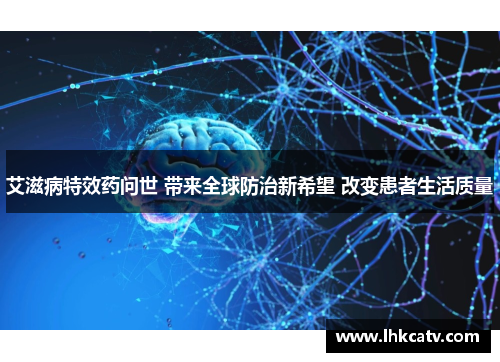 艾滋病特效药问世 带来全球防治新希望 改变患者生活质量