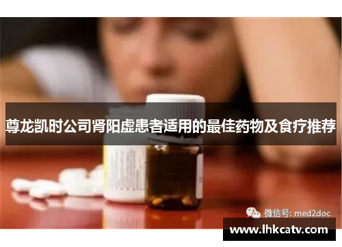 尊龙凯时公司肾阳虚患者适用的最佳药物及食疗推荐